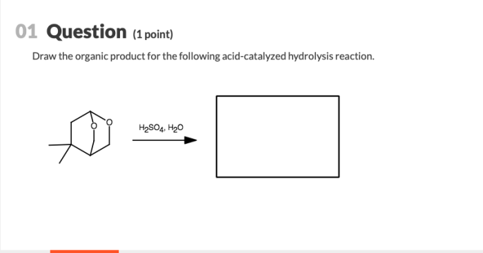 Draw the organic product for the following acid-catalyzed hydrolysis reaction.