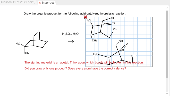 Draw the organic product for the following acid-catalyzed hydrolysis reaction.